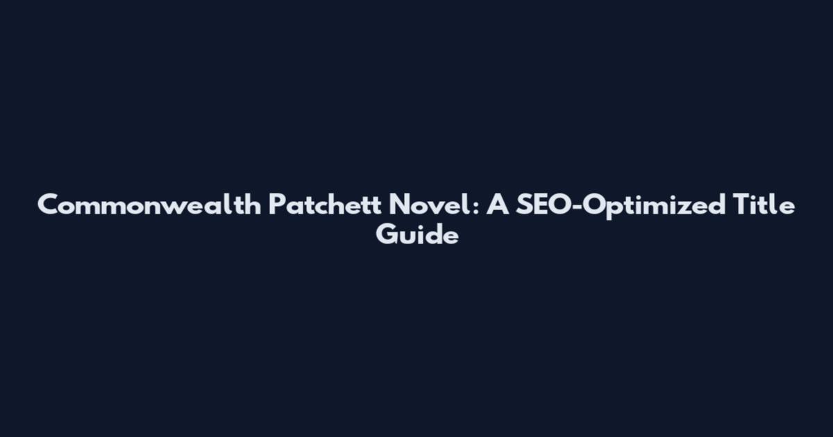 Commonwealth Patchett Novel: A SEO-Optimized Title Guide
