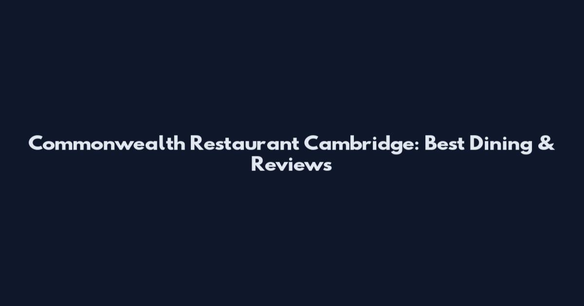Commonwealth Restaurant Cambridge: Best Dining & Reviews