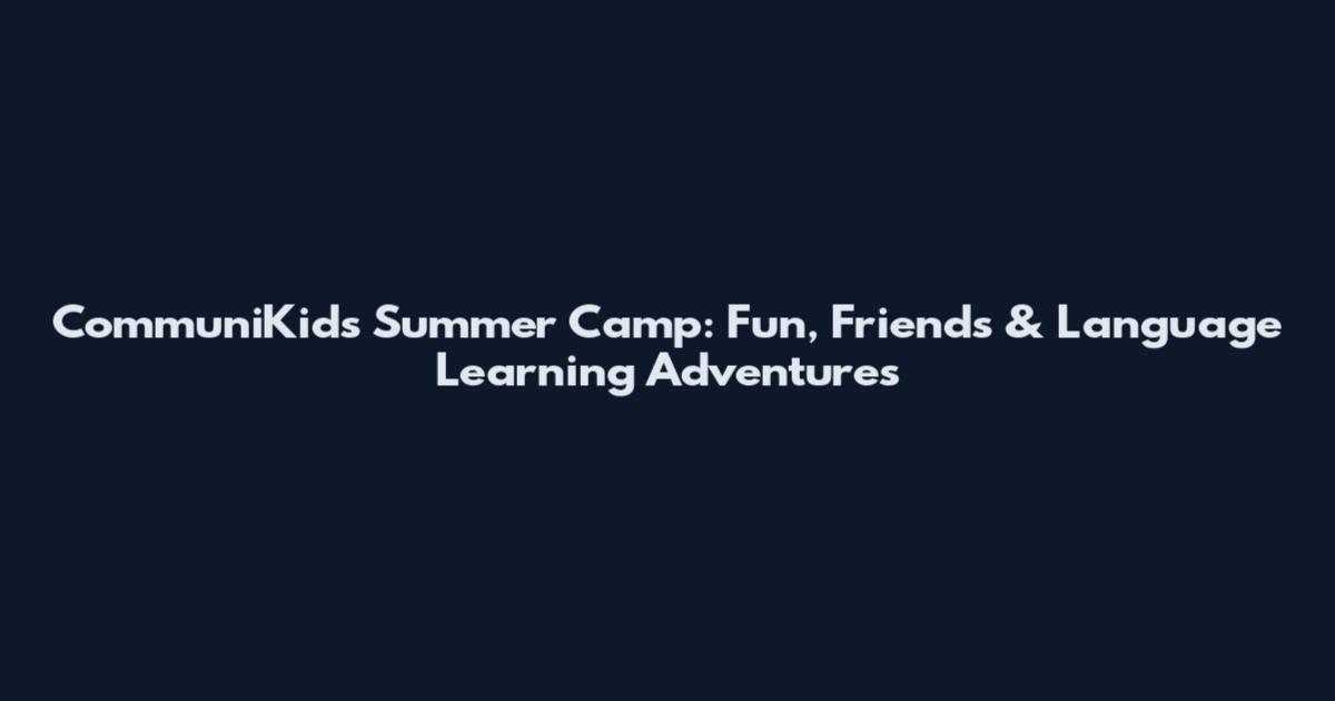 CommuniKids Summer Camp: Fun, Friends & Language Learning Adventures