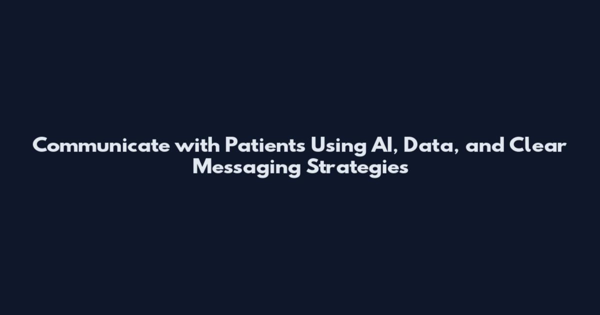 Communicate with Patients Using AI, Data, and Clear Messaging Strategies