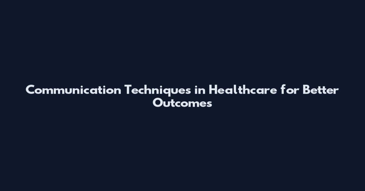 Communication Techniques in Healthcare for Better Outcomes