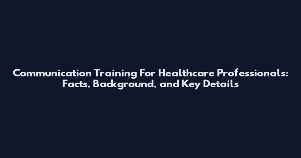 Communication Training For Healthcare Professionals: Facts, Background, and Key Details