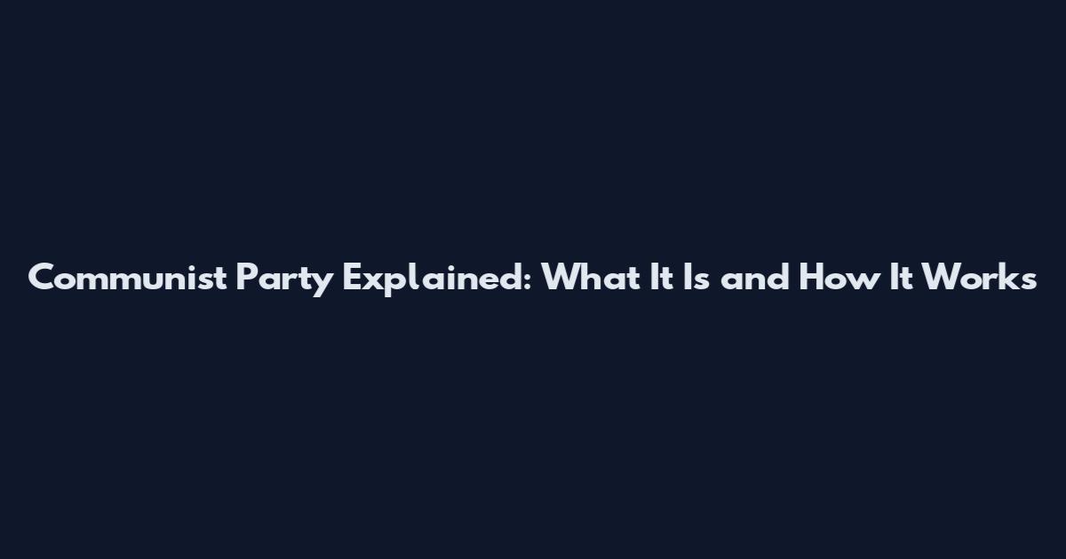 Communist Party Explained: What It Is and How It Works