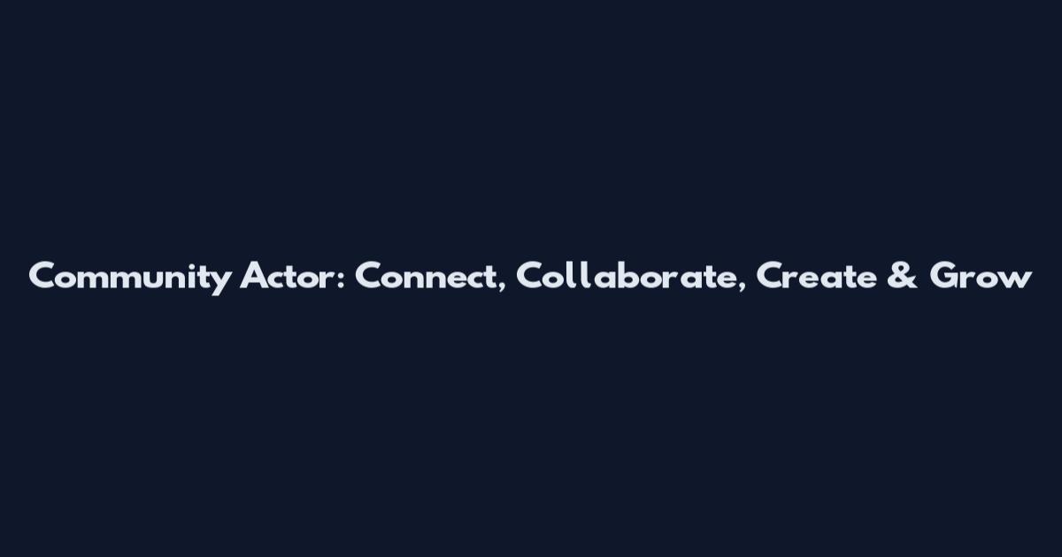 Community Actor: Connect, Collaborate, Create & Grow