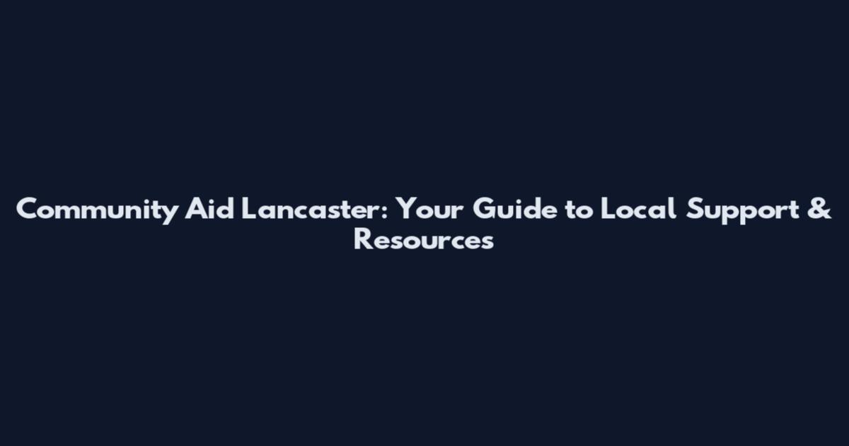 Community Aid Lancaster: Your Guide to Local Support & Resources