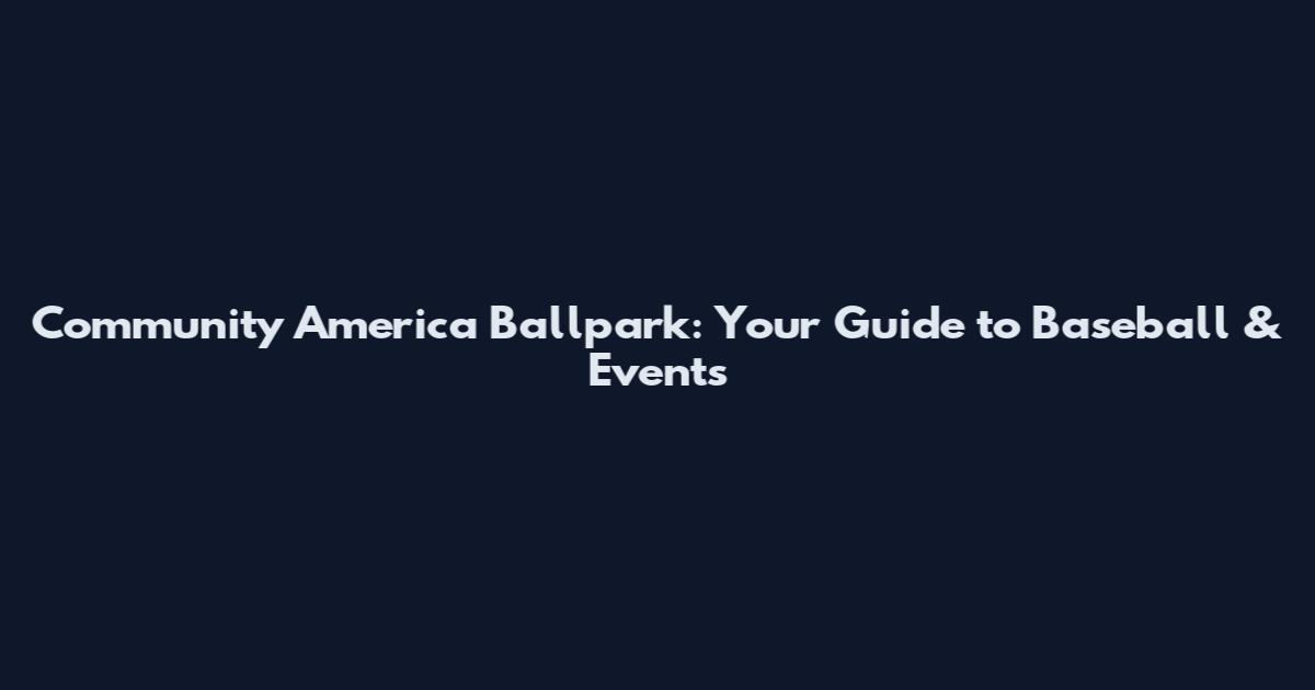 Community America Ballpark: Your Guide to Baseball & Events