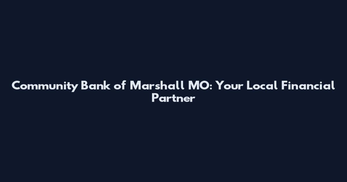 Community Bank of Marshall MO: Your Local Financial Partner