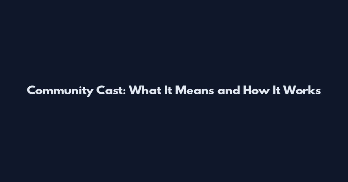 Community Cast: What It Means and How It Works