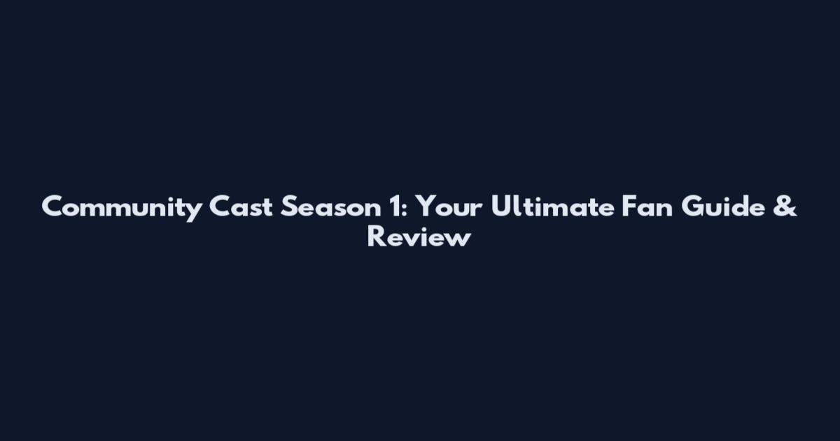 Community Cast Season 1: Your Ultimate Fan Guide & Review
