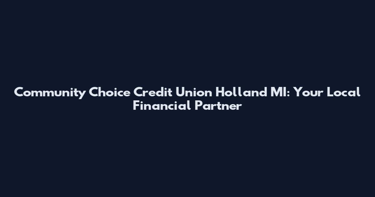 Community Choice Credit Union Holland MI: Your Local Financial Partner