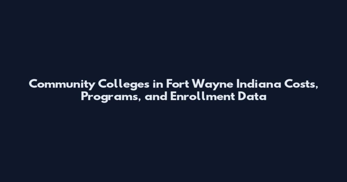 Community Colleges in Fort Wayne Indiana Costs, Programs, and Enrollment Data