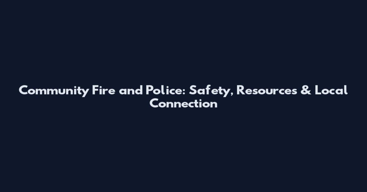 Community Fire and Police: Safety, Resources & Local Connection