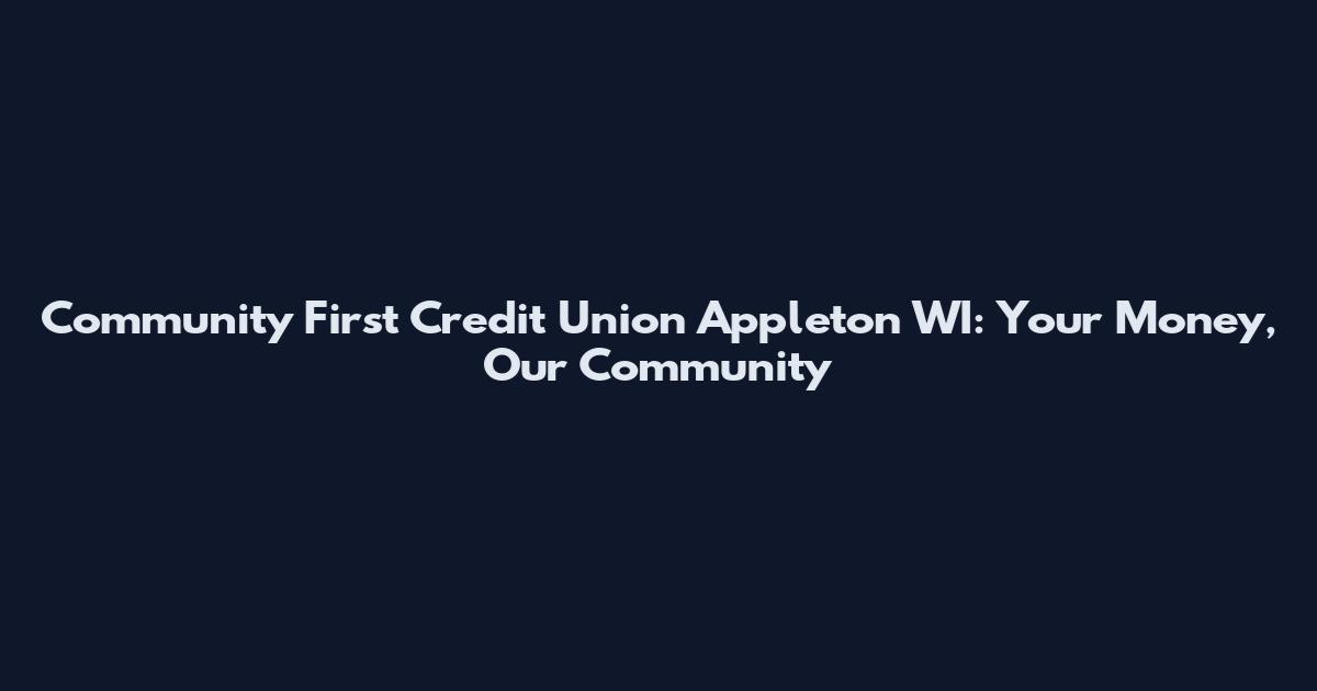 Community First Credit Union Appleton WI: Your Money, Our Community