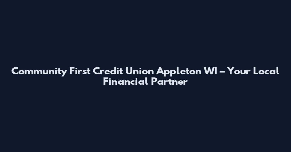 Community First Credit Union Appleton WI – Your Local Financial Partner