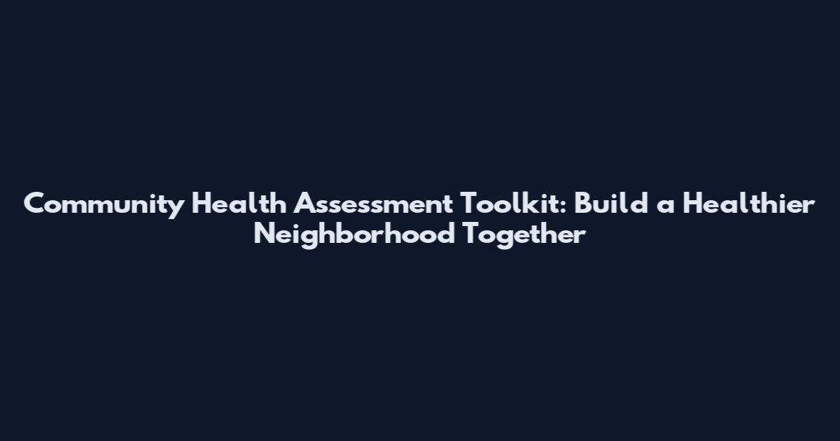 Community Health Assessment Toolkit: Build a Healthier Neighborhood Together
