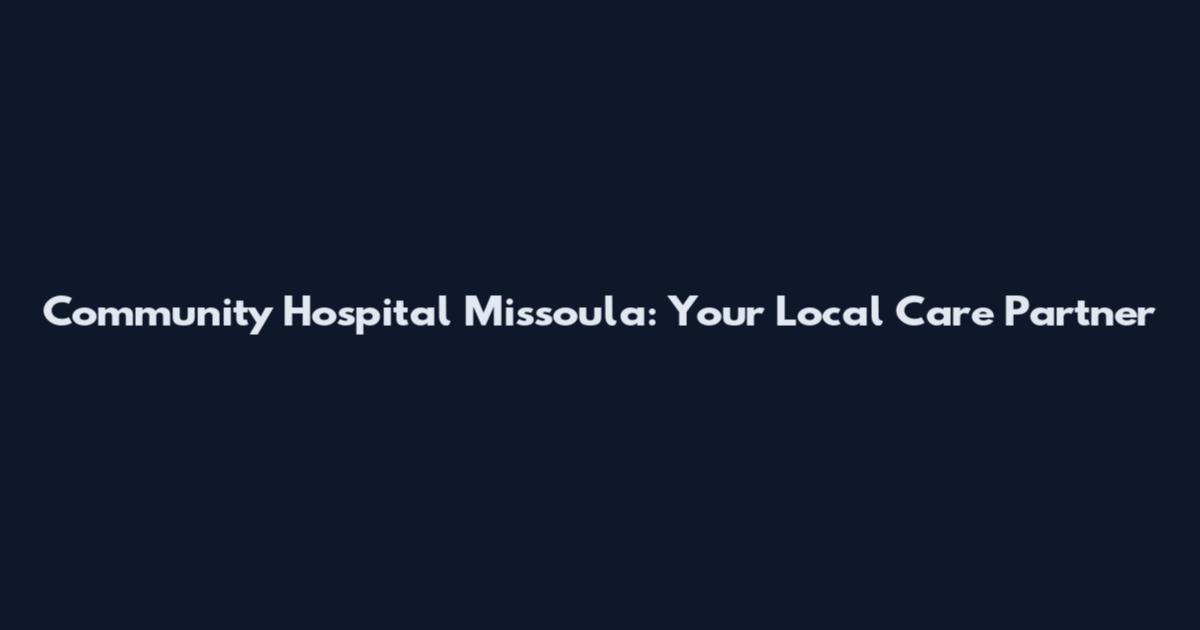 Community Hospital Missoula: Your Local Care Partner