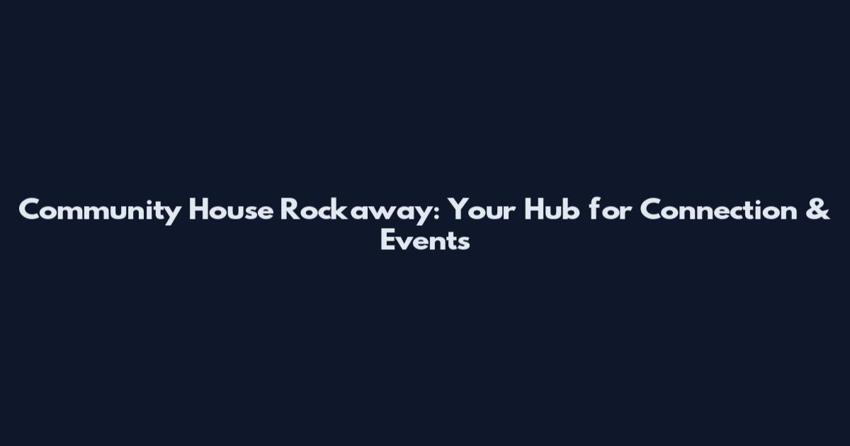 Community House Rockaway: Your Hub for Connection & Events