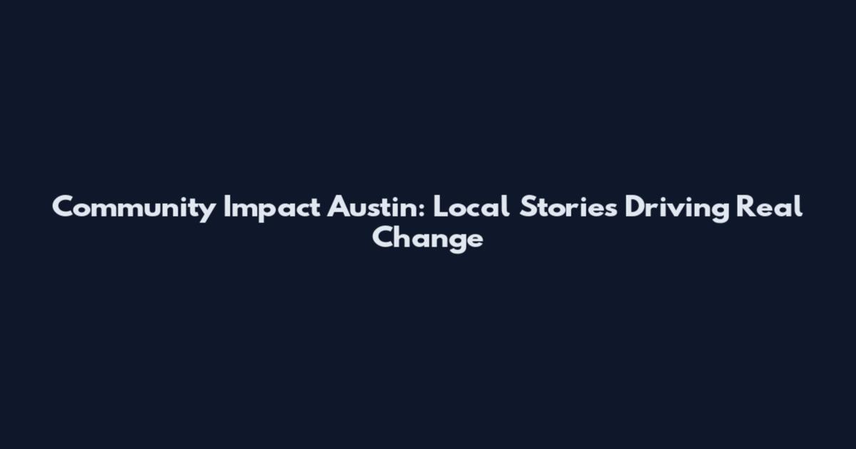 Community Impact Austin: Local Stories Driving Real Change