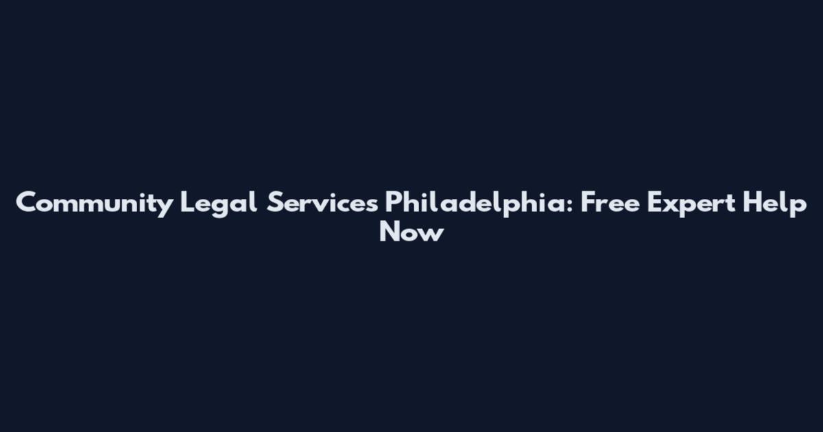 Community Legal Services Philadelphia: Free Expert Help Now
