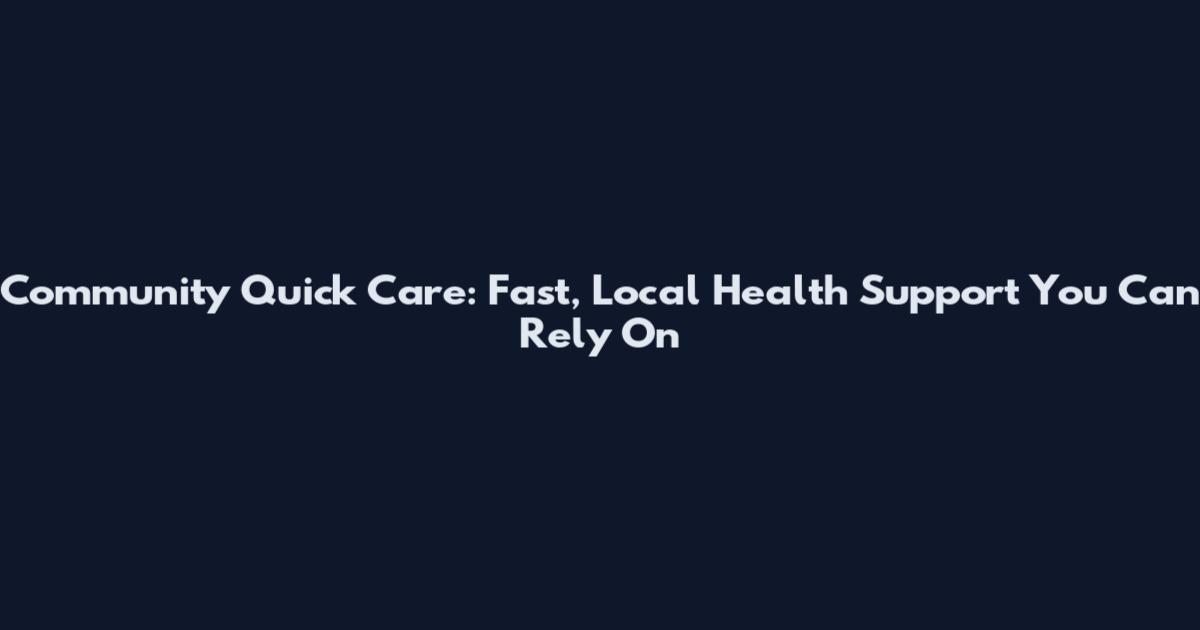 Community Quick Care: Fast, Local Health Support You Can Rely On