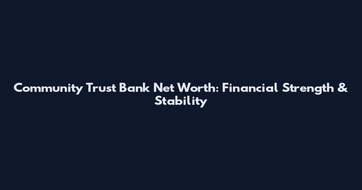 Community Trust Bank Net Worth: Financial Strength & Stability