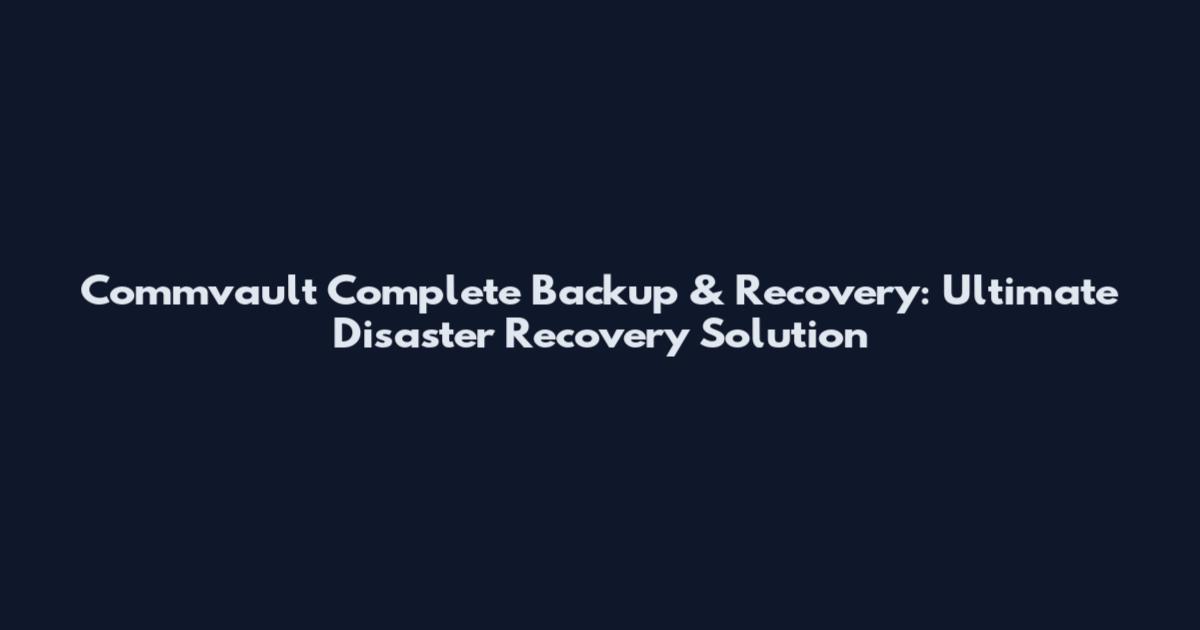 Commvault Complete Backup & Recovery: Ultimate Disaster Recovery Solution