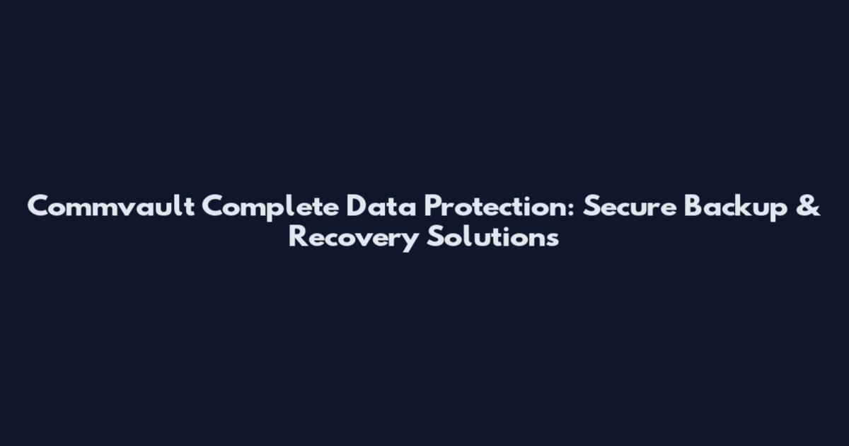 Commvault Complete Data Protection: Secure Backup & Recovery Solutions