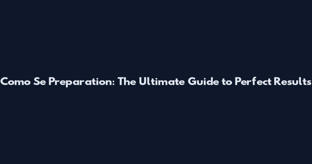Como Se Preparation: The Ultimate Guide to Perfect Results