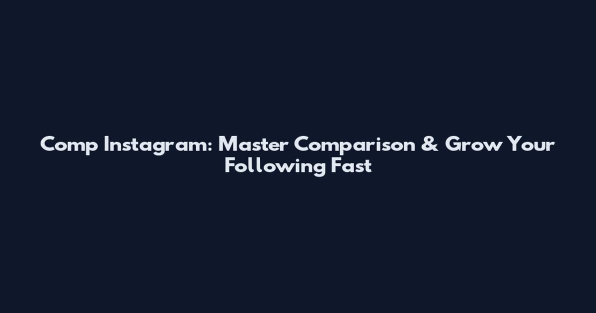 Comp Instagram: Master Comparison & Grow Your Following Fast