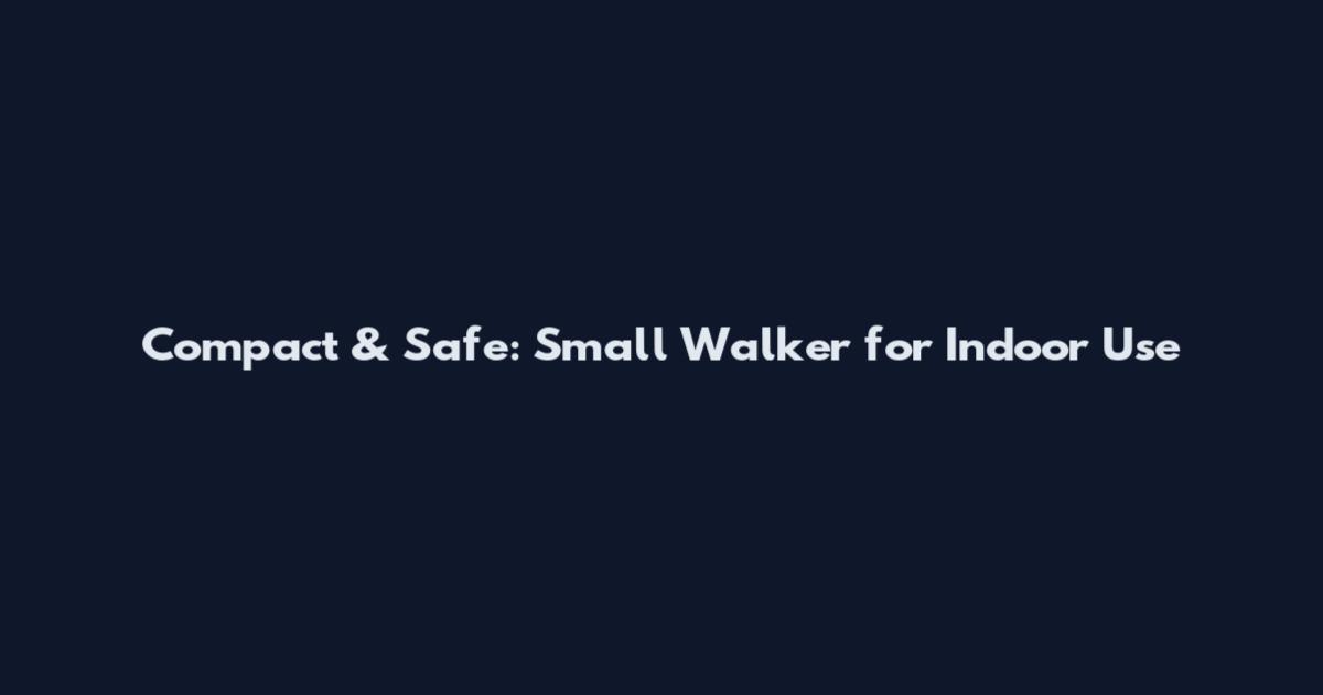Compact & Safe: Small Walker for Indoor Use