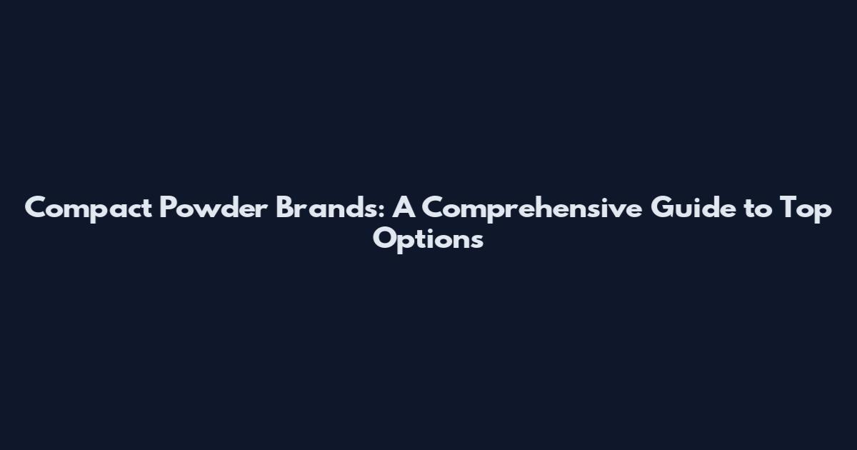 Compact Powder Brands: A Comprehensive Guide to Top Options