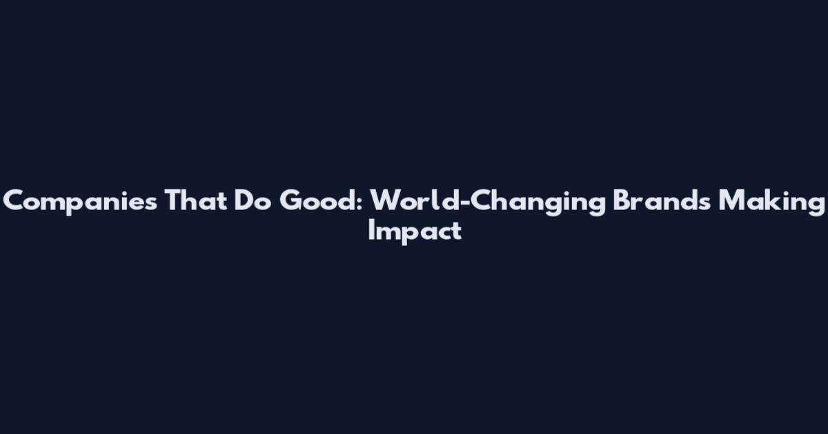 Companies That Do Good: World-Changing Brands Making Impact