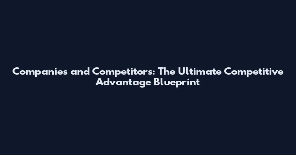 Companies and Competitors: The Ultimate Competitive Advantage Blueprint