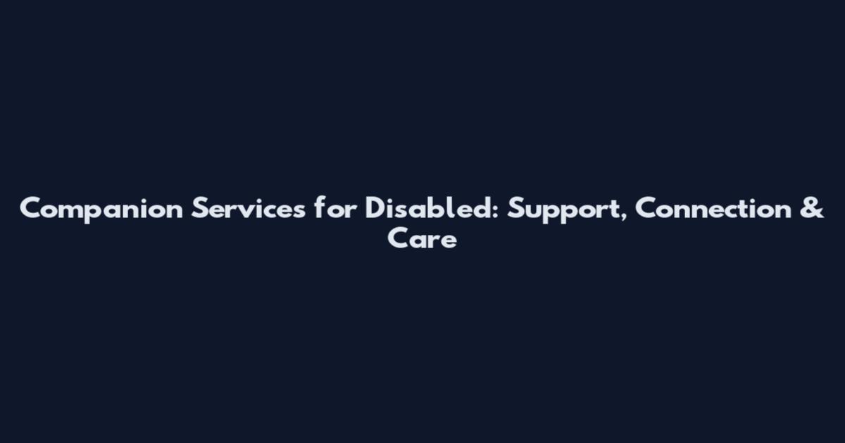 Companion Services for Disabled: Support, Connection & Care