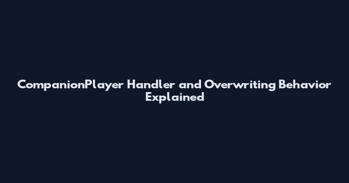 CompanionPlayer Handler and Overwriting Behavior Explained
