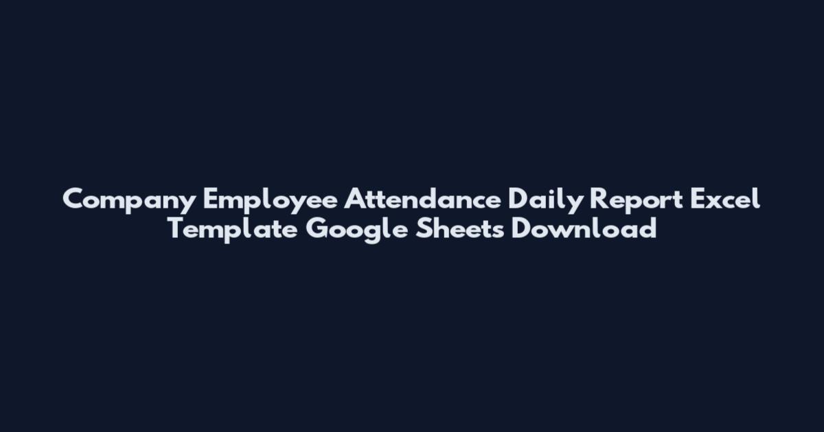 Company Employee Attendance Daily Report Excel Template Google Sheets Download