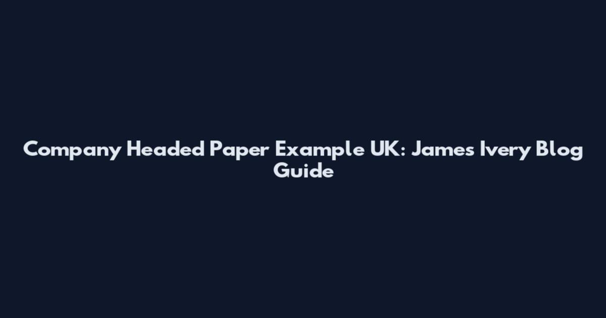 Company Headed Paper Example UK: James Ivery Blog Guide