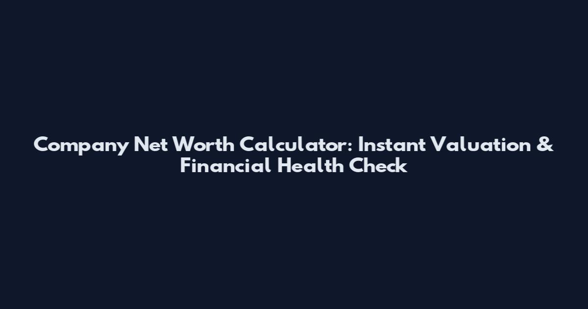 Company Net Worth Calculator: Instant Valuation & Financial Health Check