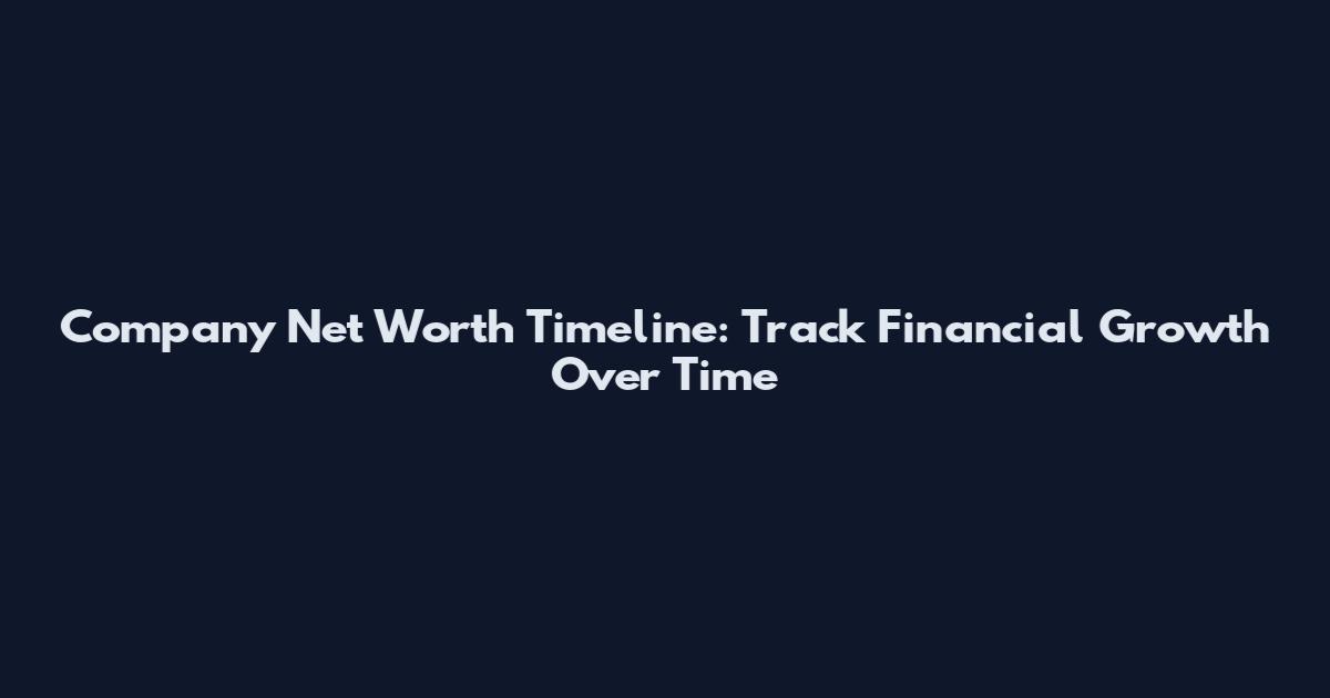 Company Net Worth Timeline: Track Financial Growth Over Time