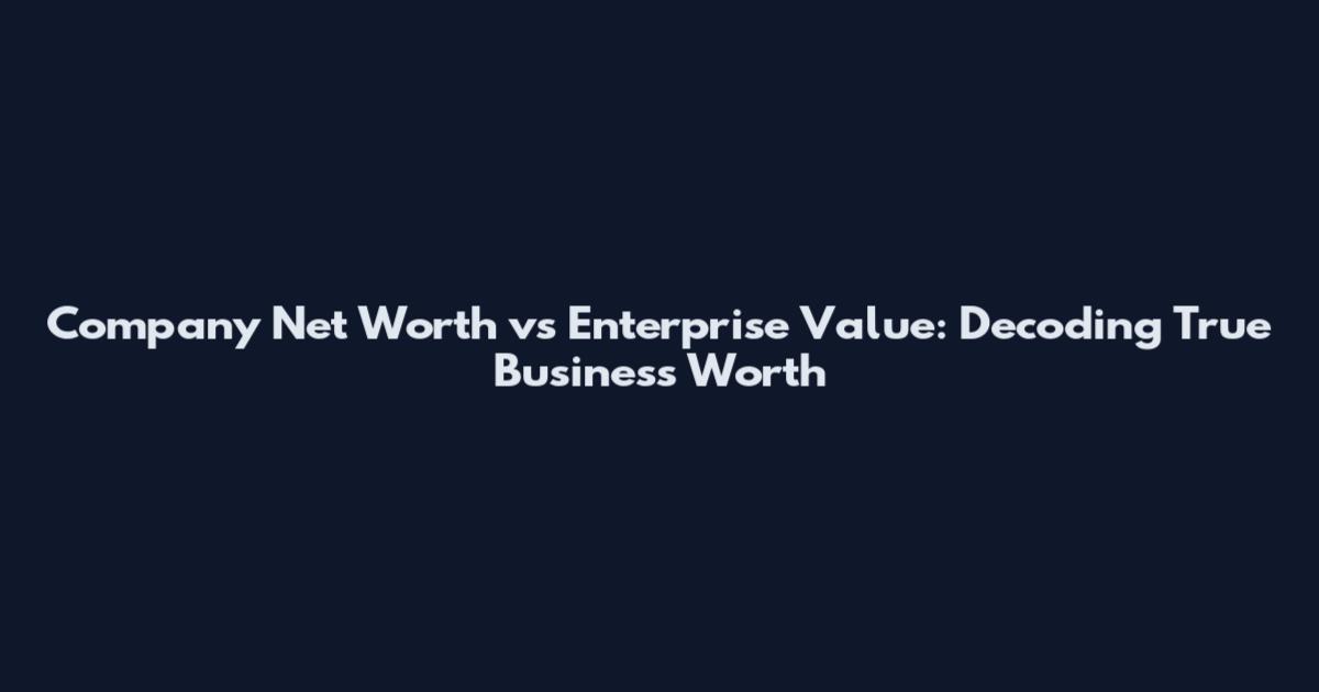 Company Net Worth vs Enterprise Value: Decoding True Business Worth