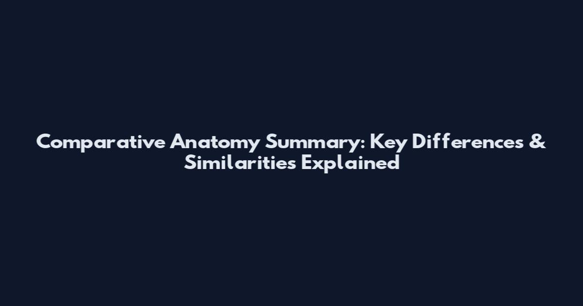 Comparative Anatomy Summary: Key Differences & Similarities Explained
