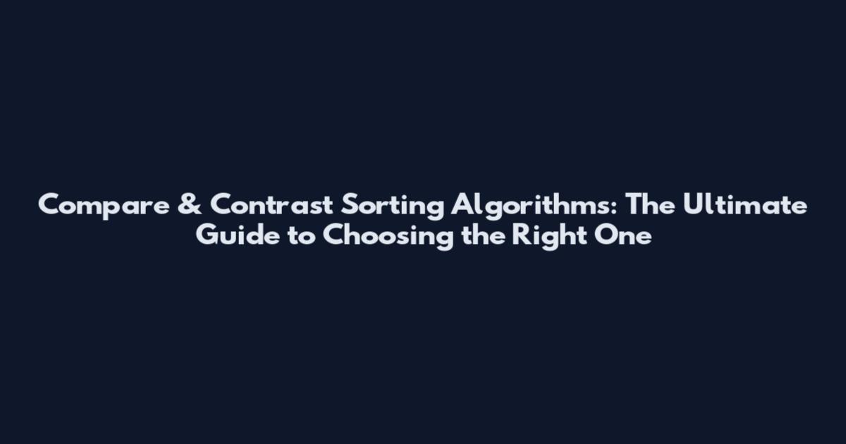 Compare & Contrast Sorting Algorithms: The Ultimate Guide to Choosing the Right One
