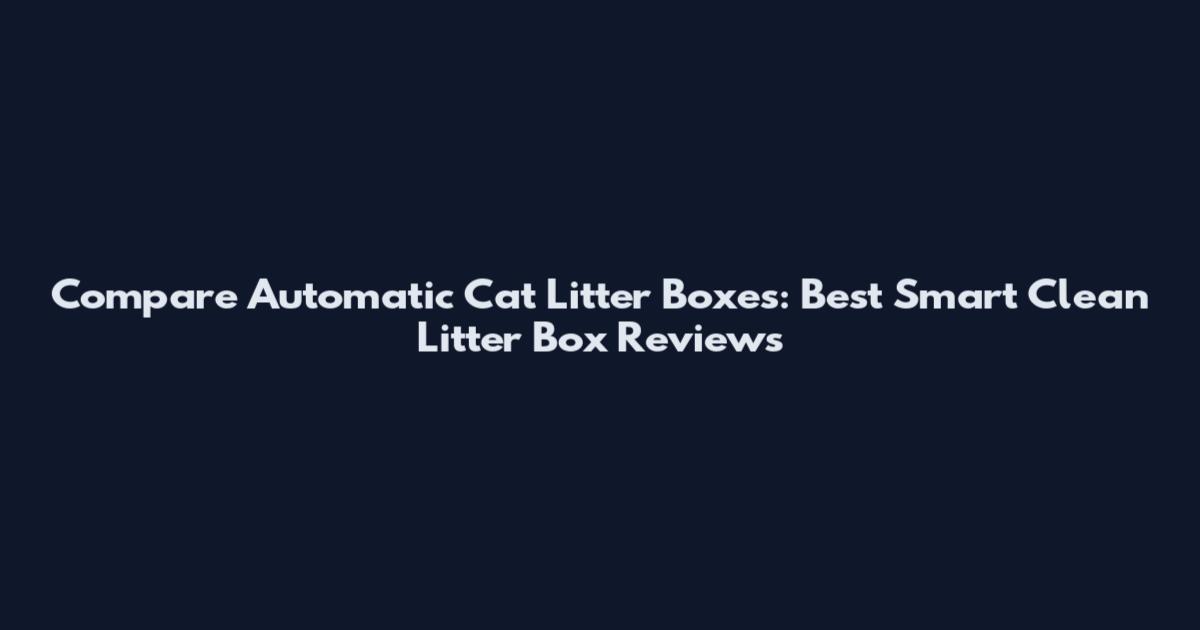 Compare Automatic Cat Litter Boxes: Best Smart Clean Litter Box Reviews