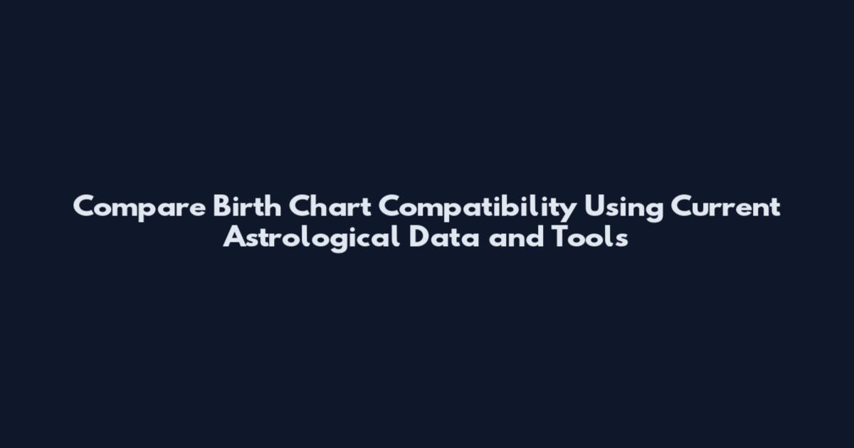 Compare Birth Chart Compatibility Using Current Astrological Data and Tools