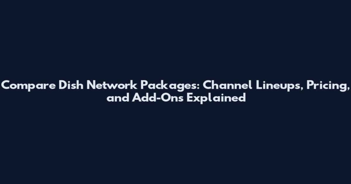 Compare Dish Network Packages: Channel Lineups, Pricing, and Add-Ons Explained