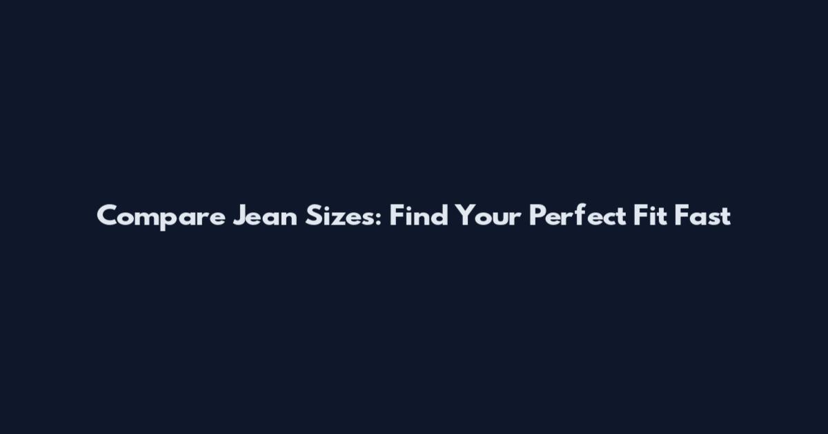 Compare Jean Sizes: Find Your Perfect Fit Fast
