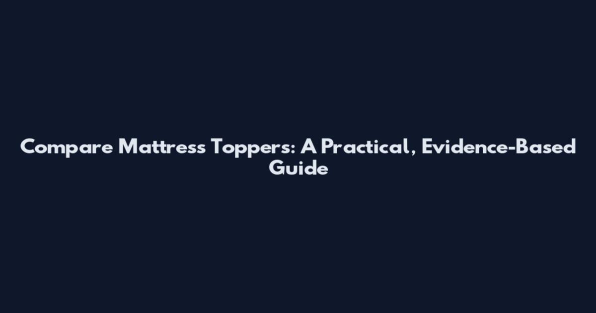 Compare Mattress Toppers: A Practical, Evidence-Based Guide