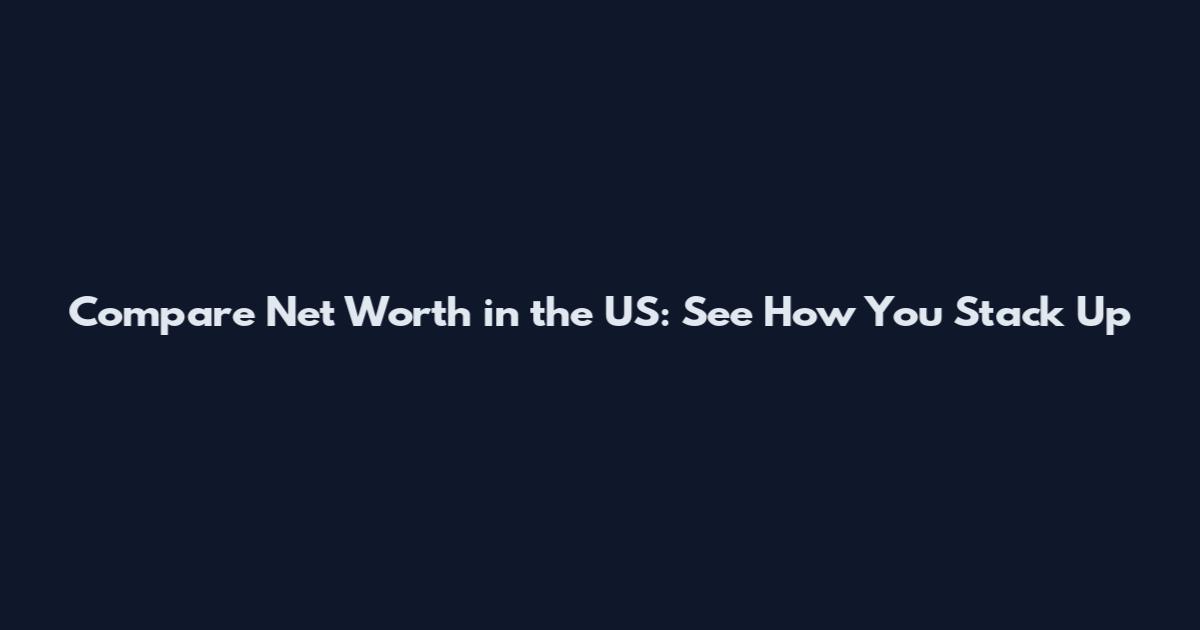 Compare Net Worth in the US: See How You Stack Up