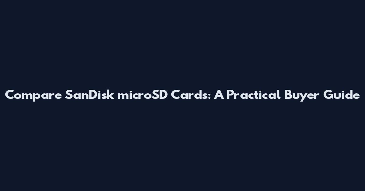 Compare SanDisk microSD Cards: A Practical Buyer Guide