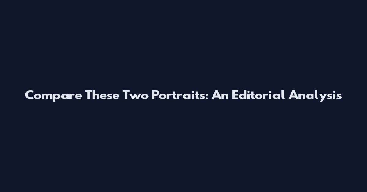 Compare These Two Portraits: An Editorial Analysis